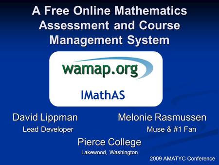 A Free Online Mathematics Assessment and Course Management System 2009 AMATYC Conference David Lippman Melonie Rasmussen Lead Developer Muse & #1 Fan Pierce.