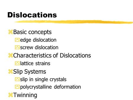 Dislocations zBasic concepts yedge dislocation yscrew dislocation zCharacteristics of Dislocations ylattice strains zSlip Systems yslip in single crystals.