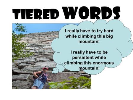 TIERED WORDS I really have to try hard while climbing this big mountain! I really have to be persistent while climbing this enormous mountain!