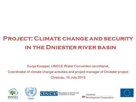 Project: Climate change and security in the Dniester river basin Sonja Koeppel, UNECE Water Convention secretariat, Coordinator of climate change activities.