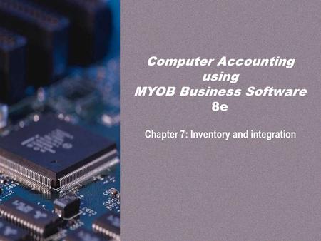 PPT slides t/a Computer Accounting using MYOB Business Software 8e by Neish and Kahwati Chapter 7: Inventory and integration7-1 Chapter 7: Inventory and.