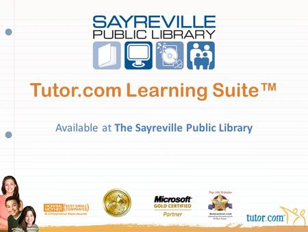 Tutor.com Learning Suite™ Available at The Sayreville Public Library INSERT LIBRARY LOGO HERE (or delete this text box)
