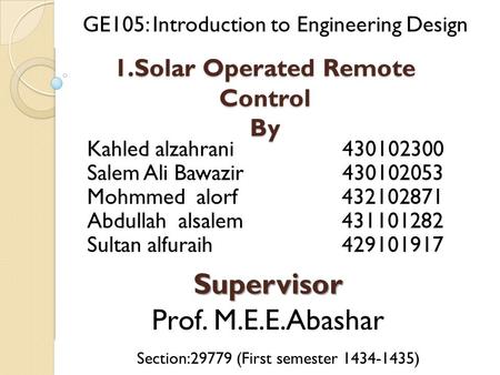 1.Solar Operated Remote Control By 1 Kahled alzahrani 430102300 Salem Ali Bawazir 430102053 Mohmmed alorf 432102871 Abdullah alsalem 431101282 Sultan alfuraih.