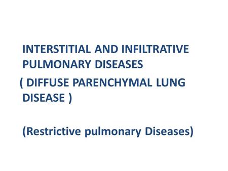 INTERSTITIAL AND INFILTRATIVE PULMONARY DISEASES ( DIFFUSE PARENCHYMAL LUNG DISEASE ) (Restrictive pulmonary Diseases)