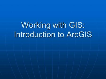 Working with GIS: Introduction to ArcGIS. In preparation for the first lab, you will: Be briefly introduced to the ArcGIS product family of ArcView, ArcEditor,