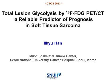 Total Lesion Glycolysis by 18 F-FDG PET/CT a Reliable Predictor of Prognosis in Soft Tissue Sarcoma Ilkyu Han Musculoskeletal Tumor Center, Seoul National.