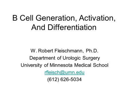 B Cell Generation, Activation, And Differentiation W. Robert Fleischmann, Ph.D. Department of Urologic Surgery University of Minnesota Medical School