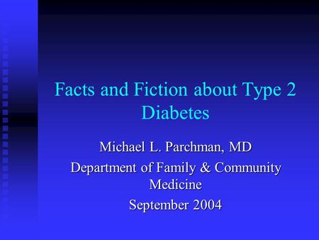Facts and Fiction about Type 2 Diabetes Michael L. Parchman, MD Department of Family & Community Medicine September 2004.