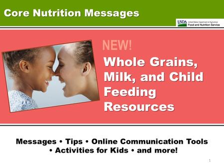 Core Nutrition Messages NEW! Whole Grains, Milk, and Child Feeding Resources Messages Tips Online Communication Tools Activities for Kids and more! 1.