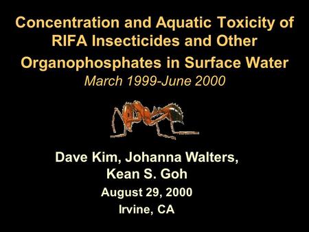 Concentration and Aquatic Toxicity of RIFA Insecticides and Other Organophosphates in Surface Water March 1999-June 2000 Dave Kim, Johanna Walters, Kean.