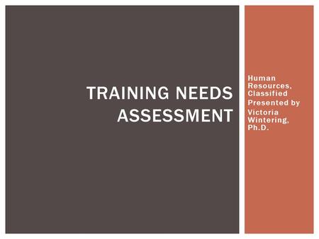 Human Resources, Classified Presented by Victoria Wintering, Ph.D. TRAINING NEEDS ASSESSMENT.