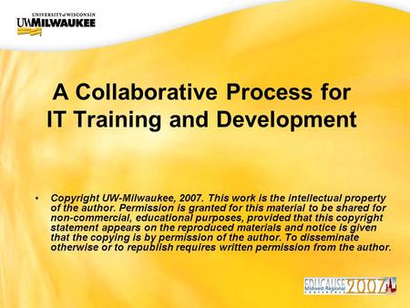 UWM CIO Office A Collaborative Process for IT Training and Development Copyright UW-Milwaukee, 2007. This work is the intellectual property of the author.