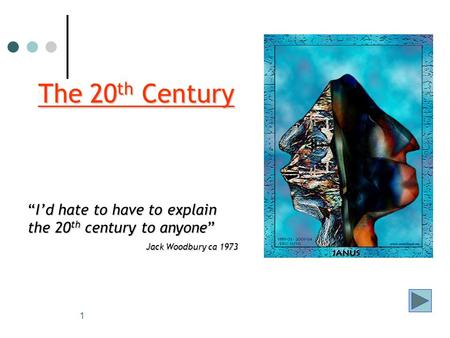 1 The 20 th Century “I’d hate to have to explain the 20 th century to anyone” Jack Woodbury ca 1973.
