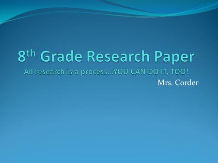 Mrs. Corder. Getting ready for research What is a research paper anyway?