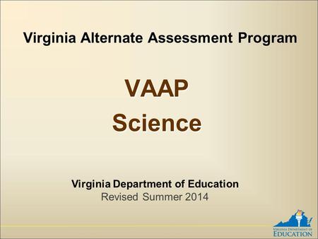 Virginia Alternate Assessment Program VAAPScienceVAAPScience Virginia Department of Education Revised Summer 2014.