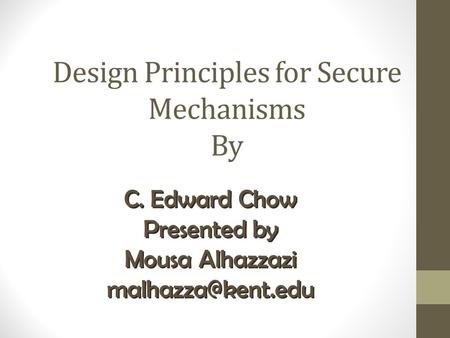 C. Edward Chow Presented by Mousa Alhazzazi C. Edward Chow Presented by Mousa Alhazzazi Design Principles for Secure.