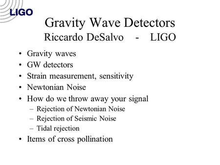 Gravity Wave Detectors Riccardo DeSalvo - LIGO Gravity waves GW detectors Strain measurement, sensitivity Newtonian Noise How do we throw away your signal.