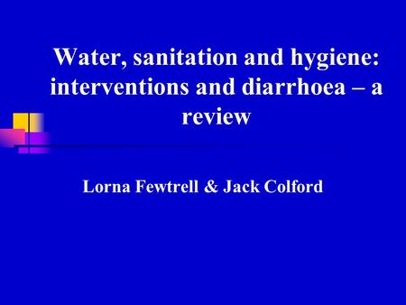 Water, sanitation and hygiene: interventions and diarrhoea – a review Lorna Fewtrell & Jack Colford.