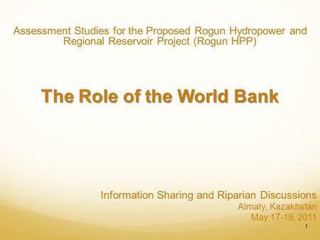 Information Sharing and Riparian Discussions Almaty, Kazakhstan May 17-19, 2011 Assessment Studies for the Proposed Rogun Hydropower and Regional Reservoir.