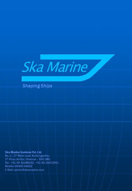 Shaping Ships Ska Marine Services Pvt. Ltd. No.:1, 3 rd Main road, Kottur garden, 1 st Floor, Kottur, Chennai – 600 085. Tel.: +91 44 42188152, +91 44.