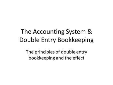 The Accounting System & Double Entry Bookkeeping The principles of double entry bookkeeping and the effect.