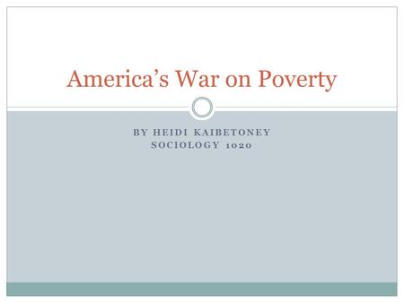BY HEIDI KAIBETONEY SOCIOLOGY 1020 America’s War on Poverty.