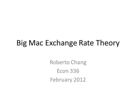 Big Mac Exchange Rate Theory Roberto Chang Econ 336 February 2012.