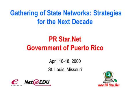 Gathering of State Networks: Strategies for the Next Decade PR Star.Net Government of Puerto Rico April 16-18, 2000 St. Louis, Missouri.