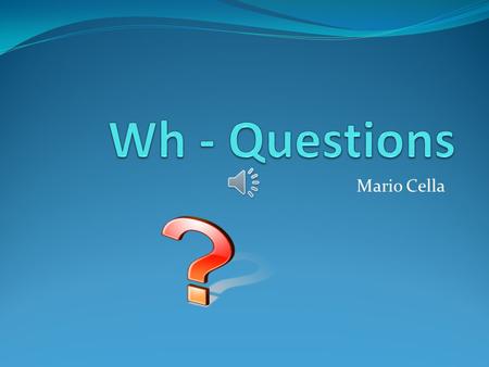 Mario Cella Questions Questions help us find information about many things such as: People Places Directions Reasons Time.