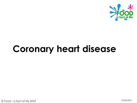 © Food – a fact of life 2009 Coronary heart disease Extension.