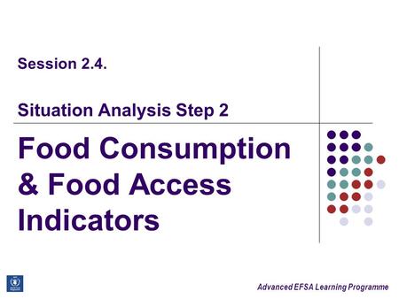 Advanced EFSA Learning Programme Session 2.4. Situation Analysis Step 2 Food Consumption & Food Access Indicators.