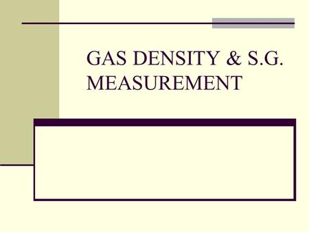GAS DENSITY & S.G. MEASUREMENT