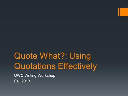 Quote What?: Using Quotations Effectively UWC Writing Workshop Fall 2013.