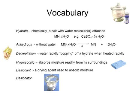 Vocabulary Hydrate - chemically, a salt with water molecule(s) attached MN. xH2O e.g. CaSO4 . ½ H2O Anhydrous - without water MN. xH2O.