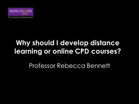 Why should I develop distance learning or online CPD courses? Professor Rebecca Bennett.