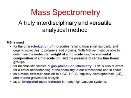 Mass Spectrometry A truly interdisciplinary and versatile analytical method MS is used for the characterization of molecules ranging from small inorganic.