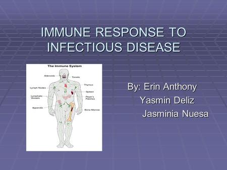 IMMUNE RESPONSE TO INFECTIOUS DISEASE By: Erin Anthony By: Erin Anthony Yasmin Deliz Yasmin Deliz Jasminia Nuesa Jasminia Nuesa.