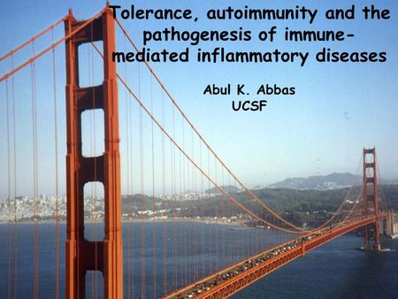 Tolerance, autoimmunity and the pathogenesis of immune-mediated inflammatory diseases Abul K. Abbas UCSF.