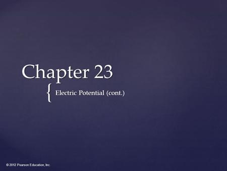 © 2012 Pearson Education, Inc. { Chapter 23 Electric Potential (cont.)