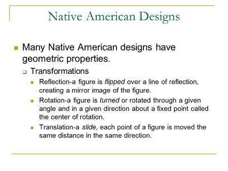 Native American Designs Many Native American designs have geometric properties.  Transformations Reflection-a figure is flipped over a line of reflection,