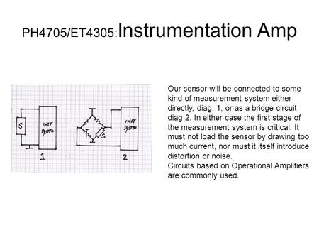 PH4705/ET4305: Instrumentation Amp Our sensor will be connected to some kind of measurement system either directly, diag. 1, or as a bridge circuit diag.