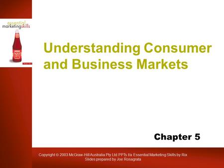 Copyright  2003 McGraw-Hill Australia Pty Ltd PPTs t/a Essential Marketing Skills by Rix Slides prepared by Joe Rosagrata Understanding Consumer and Business.