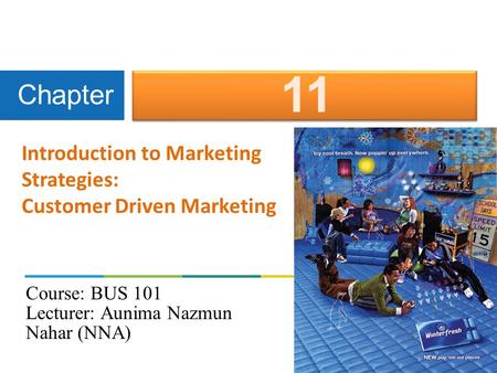 Introduction to Marketing Strategies: Customer Driven Marketing Chapter 11 Course: BUS 101 Lecturer: Aunima Nazmun Nahar (NNA)