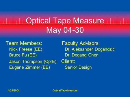 4/28/2004Optical Tape Measure Optical Tape Measure May 04-30 Team Members: Faculty Advisors: Nick Freese (EE) Dr. Aleksander Dogandzic Bruce Fu (EE) Dr.