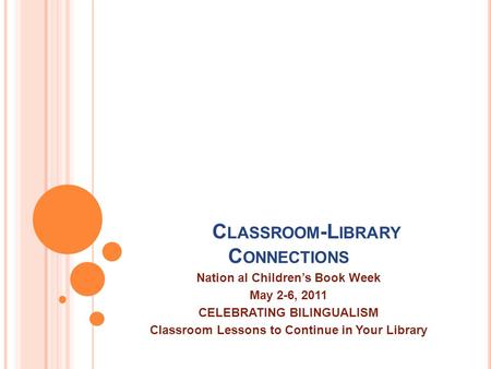 C LASSROOM -L IBRARY C ONNECTIONS Nation al Children’s Book Week May 2-6, 2011 CELEBRATING BILINGUALISM Classroom Lessons to Continue in Your Library.