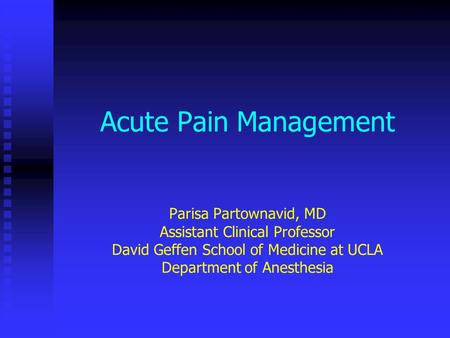 Acute Pain Management Parisa Partownavid, MD Assistant Clinical Professor David Geffen School of Medicine at UCLA Department of Anesthesia.