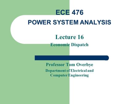 Lecture 16 Economic Dispatch Professor Tom Overbye Department of Electrical and Computer Engineering ECE 476 POWER SYSTEM ANALYSIS.