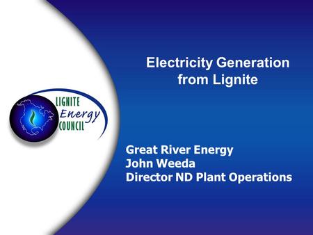 Electricity Generation from Lignite Great River Energy John Weeda Director ND Plant Operations.