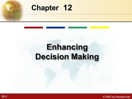 12.1 © 2007 by Prentice Hall 12 Chapter Enhancing Decision Making.