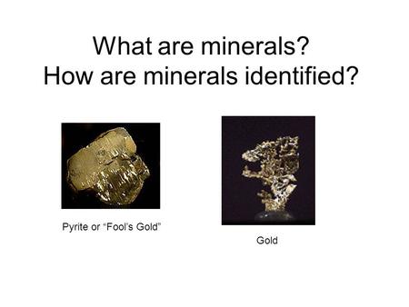 What are minerals? How are minerals identified? Pyrite or “Fool’s Gold” Gold.